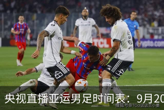 央视直播亚运男足时间表：9月20日，CCTV5+直播，中国对阵伊朗