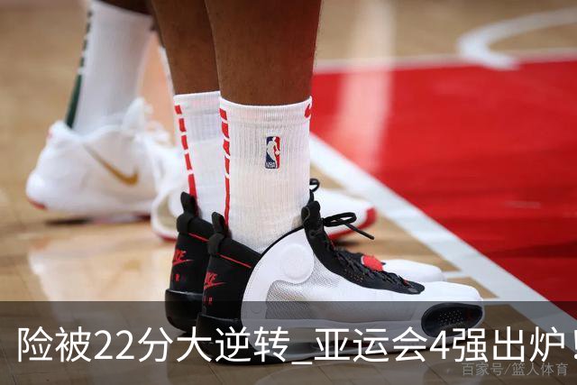 险被22分大逆转 亚运会4强出炉！中国男篮半决赛对手确定:PK日本队