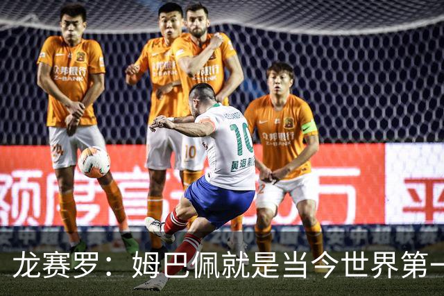 龙赛罗：姆巴佩就是当今世界第一人，不要再戴着有色眼镜审视他